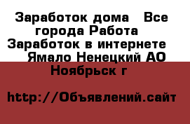 Заработок дома - Все города Работа » Заработок в интернете   . Ямало-Ненецкий АО,Ноябрьск г.